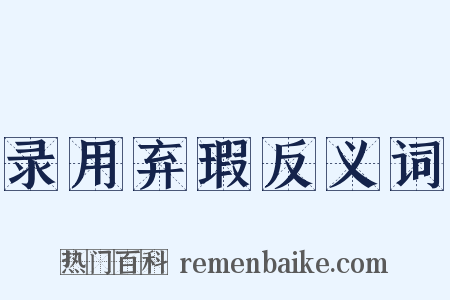 录用弃瑕反义词是什么意思的图片